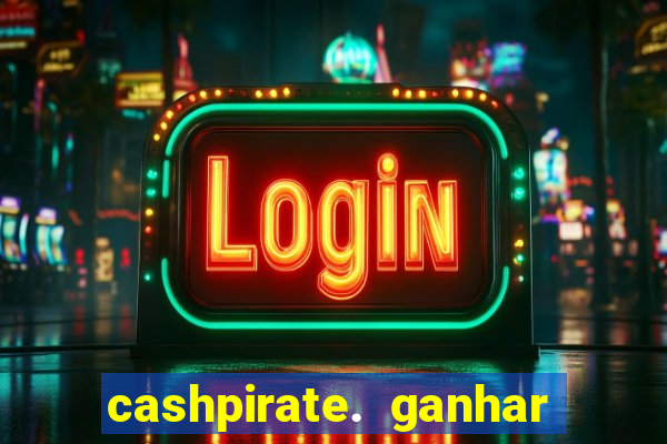 cashpirate. ganhar dinheiro jogando